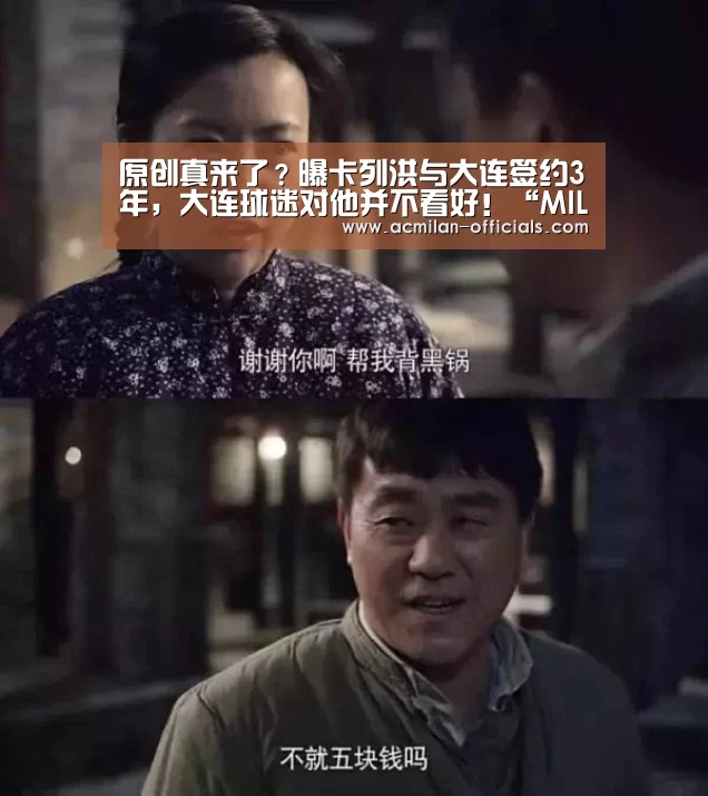 原创真来了？曝卡列洪与大连签约3年，大连
